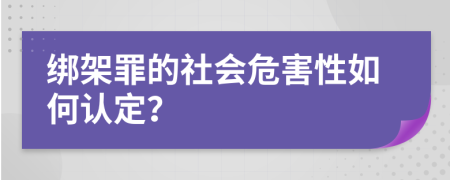 绑架罪的社会危害性如何认定？