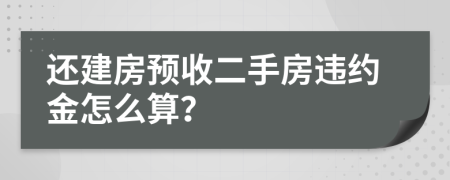 还建房预收二手房违约金怎么算？