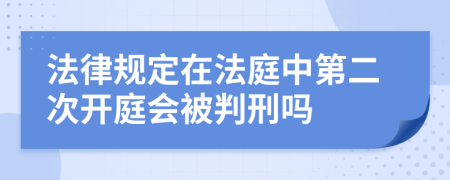 法律规定在法庭中第二次开庭会被判刑吗