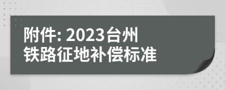 附件: 2023台州铁路征地补偿标准
