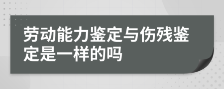 劳动能力鉴定与伤残鉴定是一样的吗