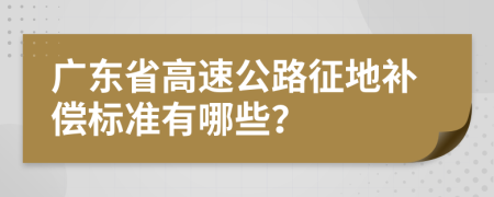 广东省高速公路征地补偿标准有哪些？