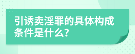 引诱卖淫罪的具体构成条件是什么？