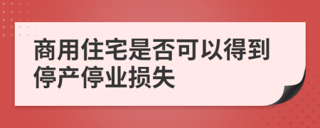 商用住宅是否可以得到停产停业损失