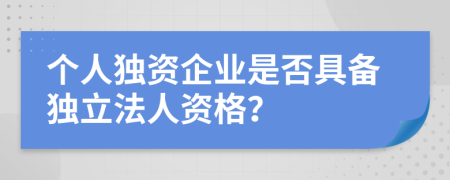 个人独资企业是否具备独立法人资格？