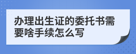 办理出生证的委托书需要啥手续怎么写