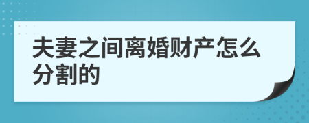 夫妻之间离婚财产怎么分割的