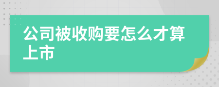 公司被收购要怎么才算上市