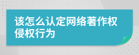 该怎么认定网络著作权侵权行为