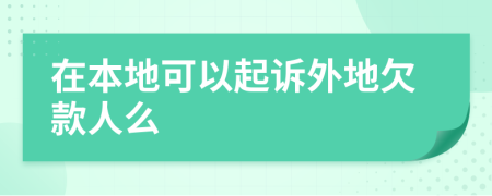 在本地可以起诉外地欠款人么