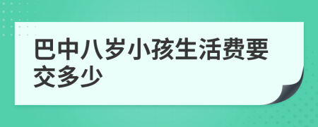 巴中八岁小孩生活费要交多少