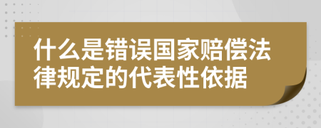 什么是错误国家赔偿法律规定的代表性依据