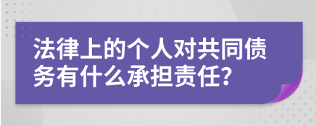 法律上的个人对共同债务有什么承担责任？