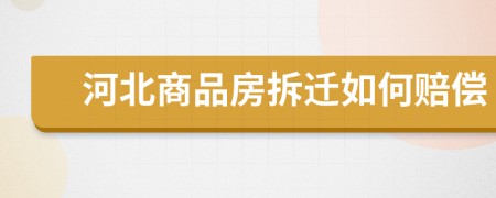 河北商品房拆迁如何赔偿