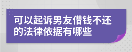 可以起诉男友借钱不还的法律依据有哪些