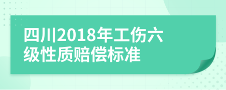 四川2018年工伤六级性质赔偿标准