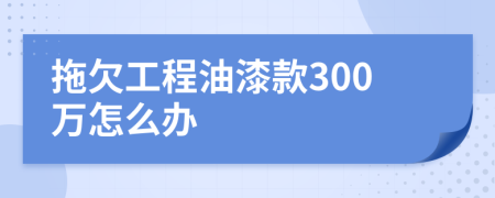 拖欠工程油漆款300万怎么办