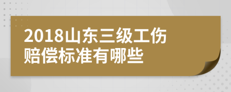 2018山东三级工伤赔偿标准有哪些