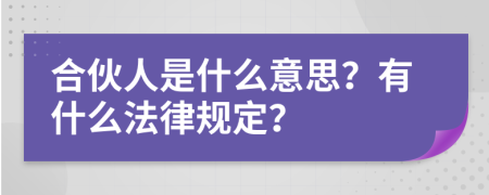 合伙人是什么意思？有什么法律规定？