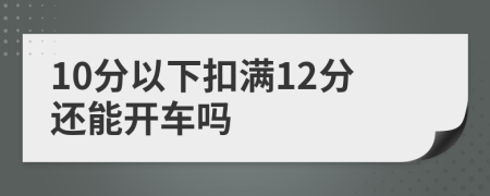 10分以下扣满12分还能开车吗