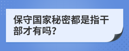 保守国家秘密都是指干部才有吗？