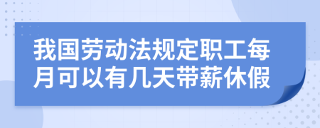 我国劳动法规定职工每月可以有几天带薪休假