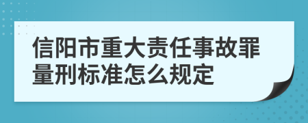 信阳市重大责任事故罪量刑标准怎么规定