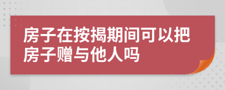 房子在按揭期间可以把房子赠与他人吗