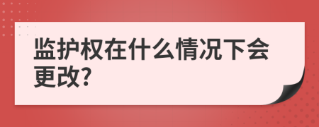 监护权在什么情况下会更改?