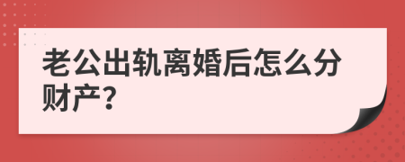 老公出轨离婚后怎么分财产？