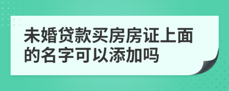 未婚贷款买房房证上面的名字可以添加吗