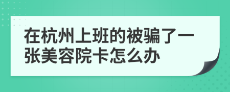 在杭州上班的被骗了一张美容院卡怎么办