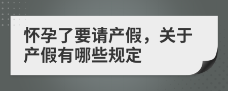 怀孕了要请产假，关于产假有哪些规定