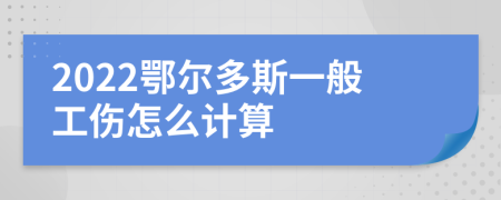 2022鄂尔多斯一般工伤怎么计算