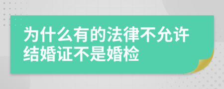 为什么有的法律不允许结婚证不是婚检