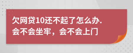 欠网贷10还不起了怎么办.会不会坐牢，会不会上门