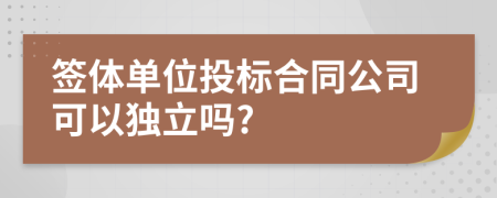 签体单位投标合同公司可以独立吗?