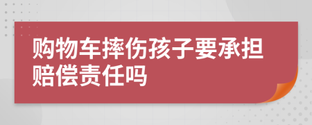 购物车摔伤孩子要承担赔偿责任吗