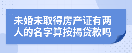 未婚未取得房产证有两人的名字算按揭贷款吗