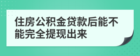 住房公积金贷款后能不能完全提现出来