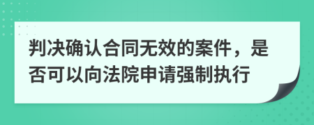 判决确认合同无效的案件，是否可以向法院申请强制执行