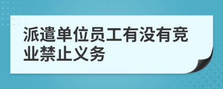 派遣单位员工有没有竞业禁止义务