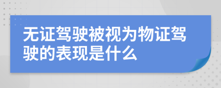 无证驾驶被视为物证驾驶的表现是什么