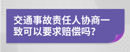 交通事故责任人协商一致可以要求赔偿吗？