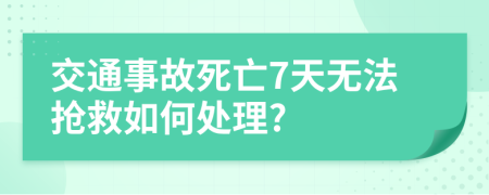 交通事故死亡7天无法抢救如何处理?