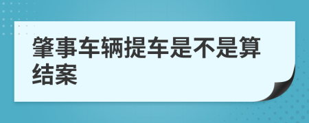 肇事车辆提车是不是算结案