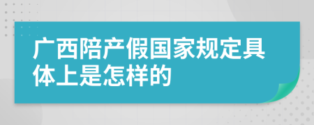 广西陪产假国家规定具体上是怎样的