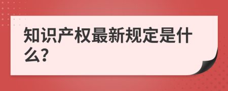 知识产权最新规定是什么？