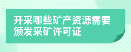 开采哪些矿产资源需要颁发采矿许可证