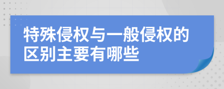 特殊侵权与一般侵权的区别主要有哪些